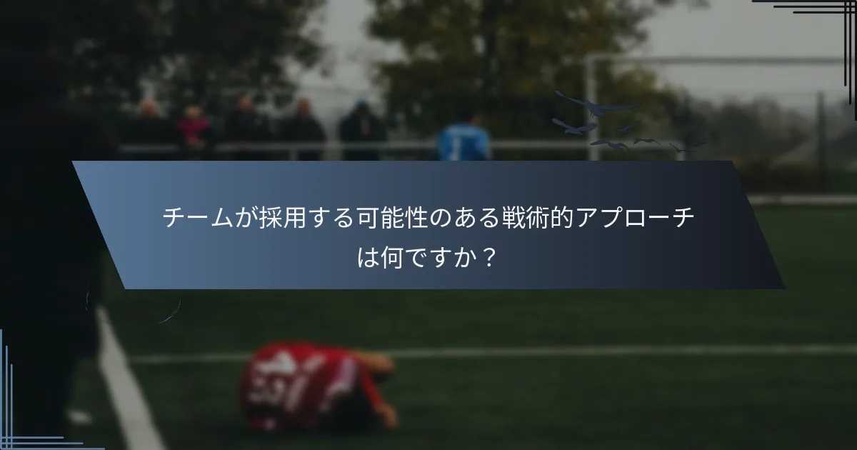 チームが採用する可能性のある戦術的アプローチは何ですか？