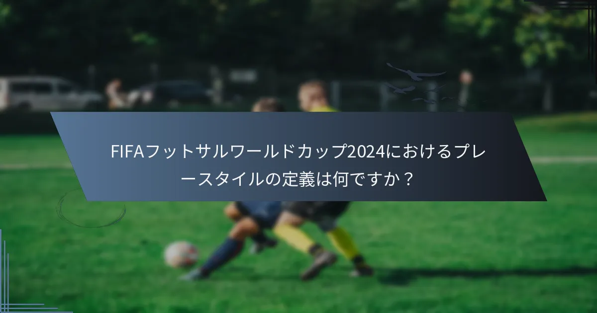 FIFAフットサルワールドカップ2024におけるプレースタイルの定義は何ですか？