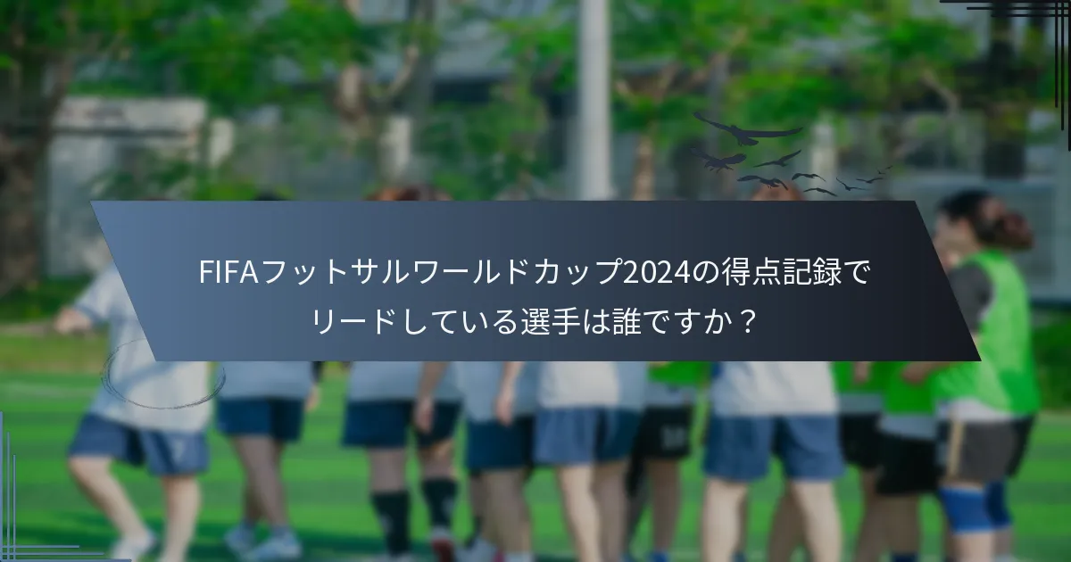 FIFAフットサルワールドカップ2024の得点記録でリードしている選手は誰ですか？