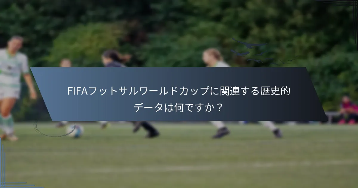 FIFAフットサルワールドカップに関連する歴史的データは何ですか？