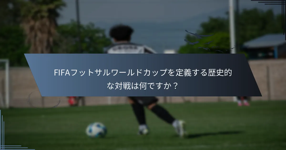 FIFAフットサルワールドカップを定義する歴史的な対戦は何ですか？
