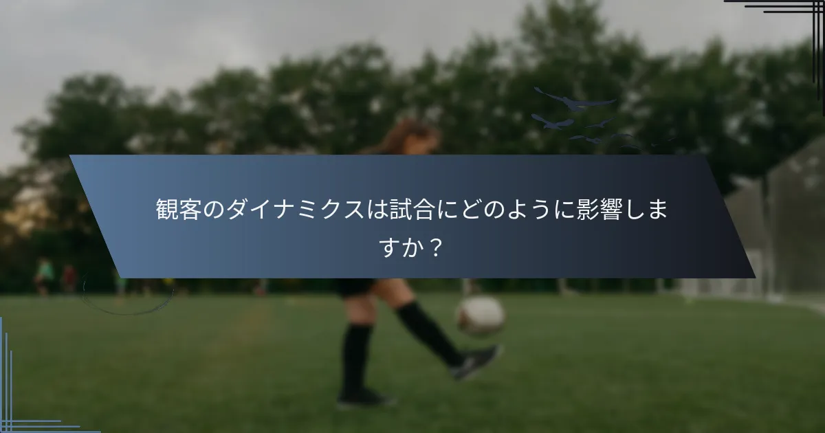 観客のダイナミクスは試合にどのように影響しますか？
