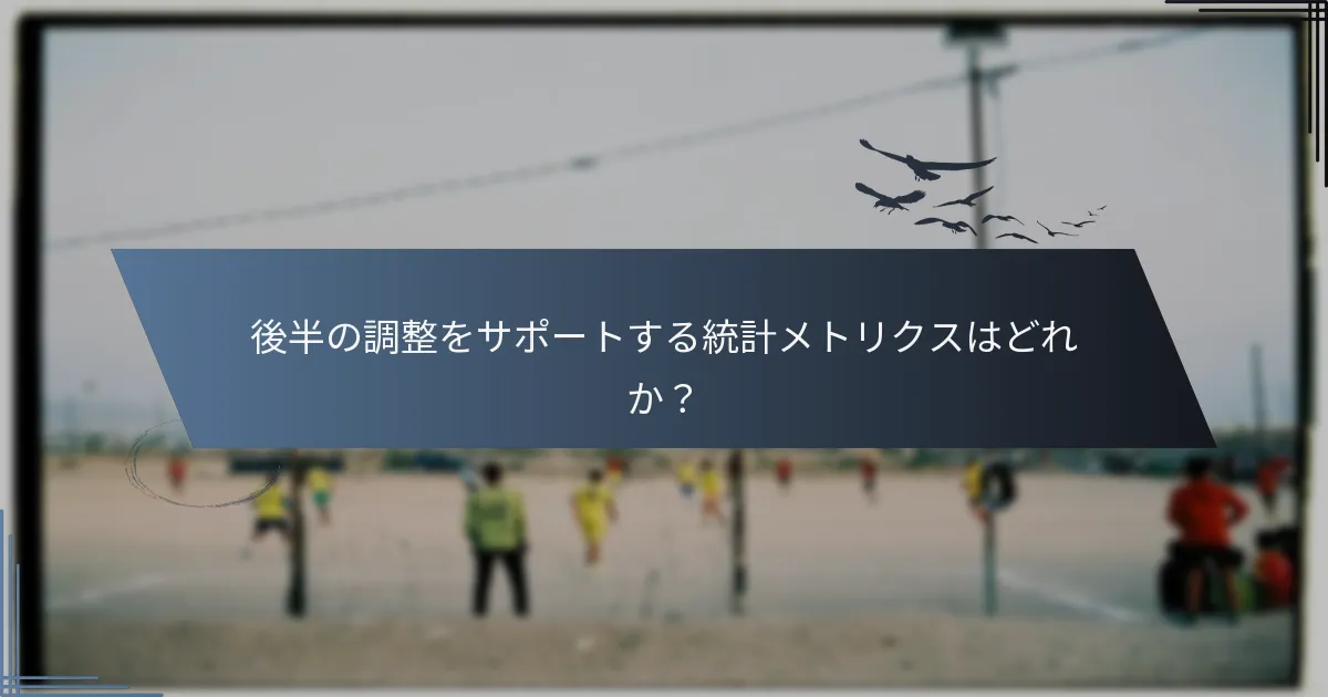 後半の調整をサポートする統計メトリクスはどれか？