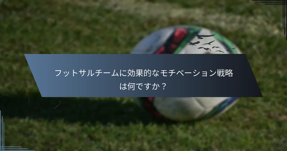 フットサルチームに効果的なモチベーション戦略は何ですか？