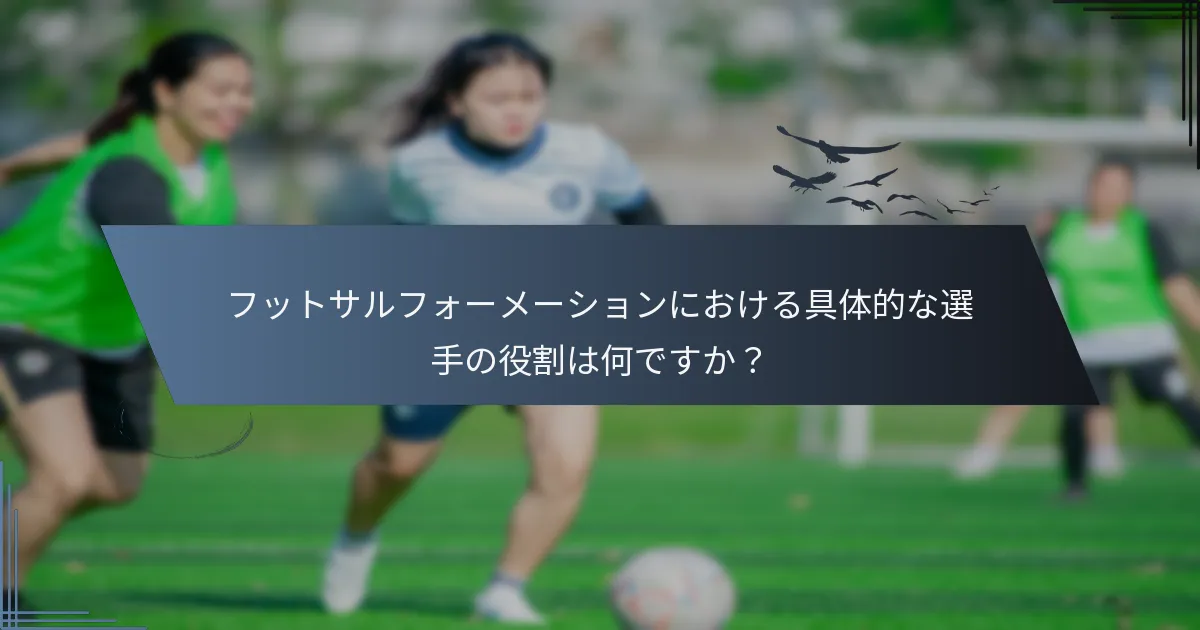 フットサルフォーメーションにおける具体的な選手の役割は何ですか？