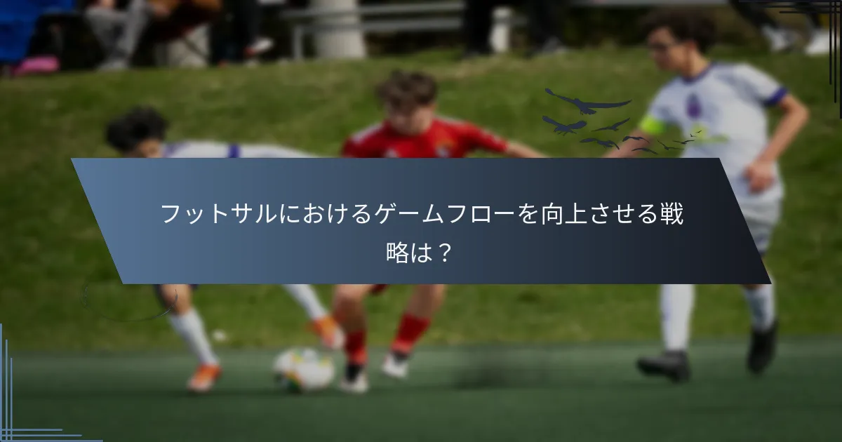 フットサルにおけるゲームフローを向上させる戦略は？