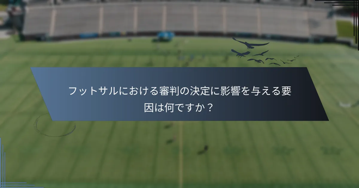 フットサルにおける審判の決定に影響を与える要因は何ですか？