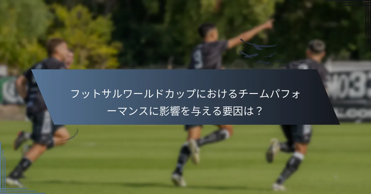 フットサルワールドカップにおけるチームパフォーマンスに影響を与える要因は？