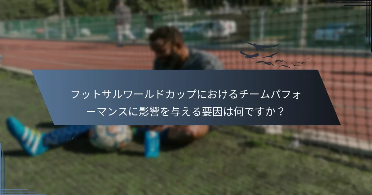 フットサルワールドカップにおけるチームパフォーマンスに影響を与える要因は何ですか？