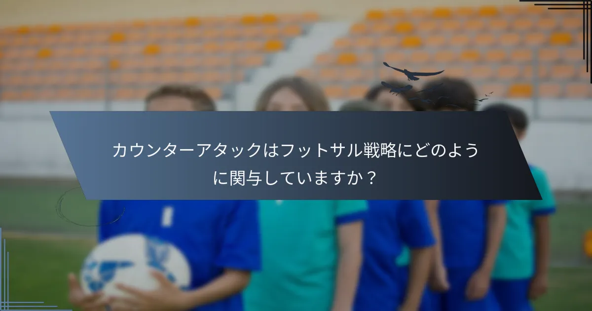 カウンターアタックはフットサル戦略にどのように関与していますか？
