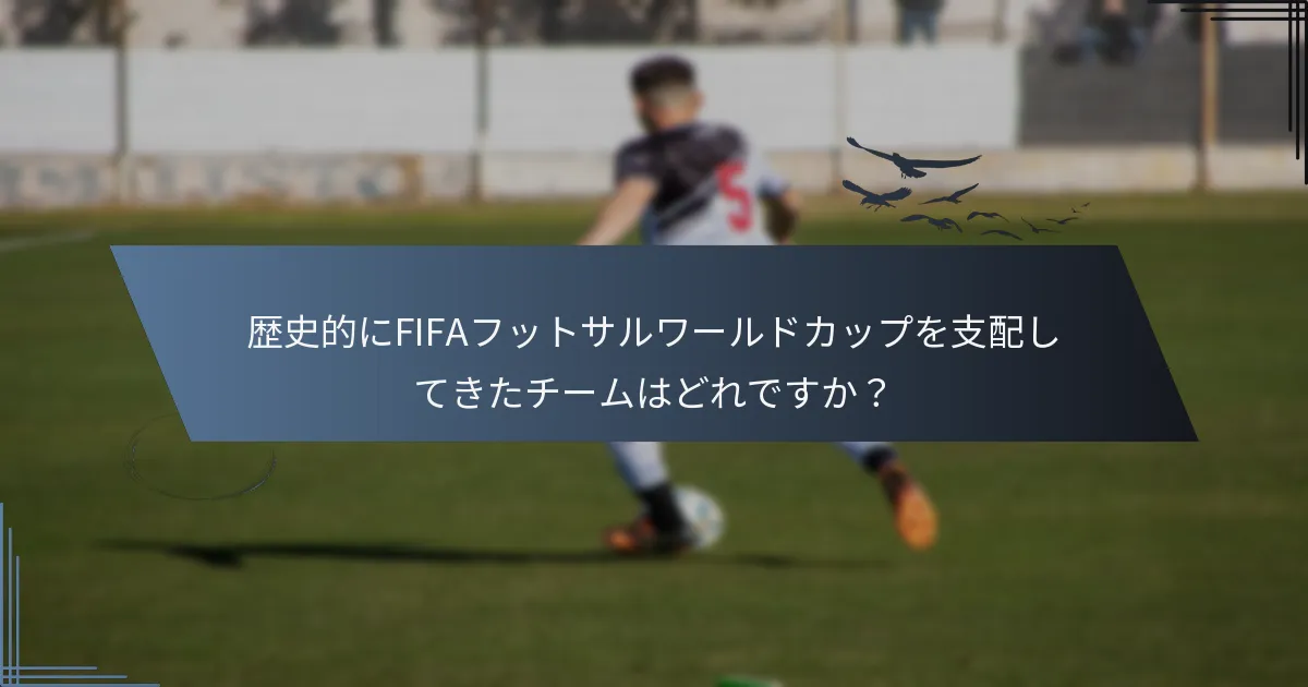 歴史的にFIFAフットサルワールドカップを支配してきたチームはどれですか？