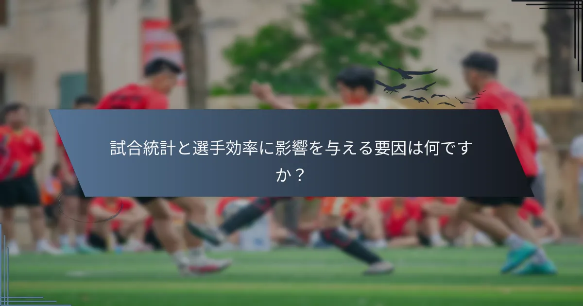 試合統計と選手効率に影響を与える要因は何ですか？