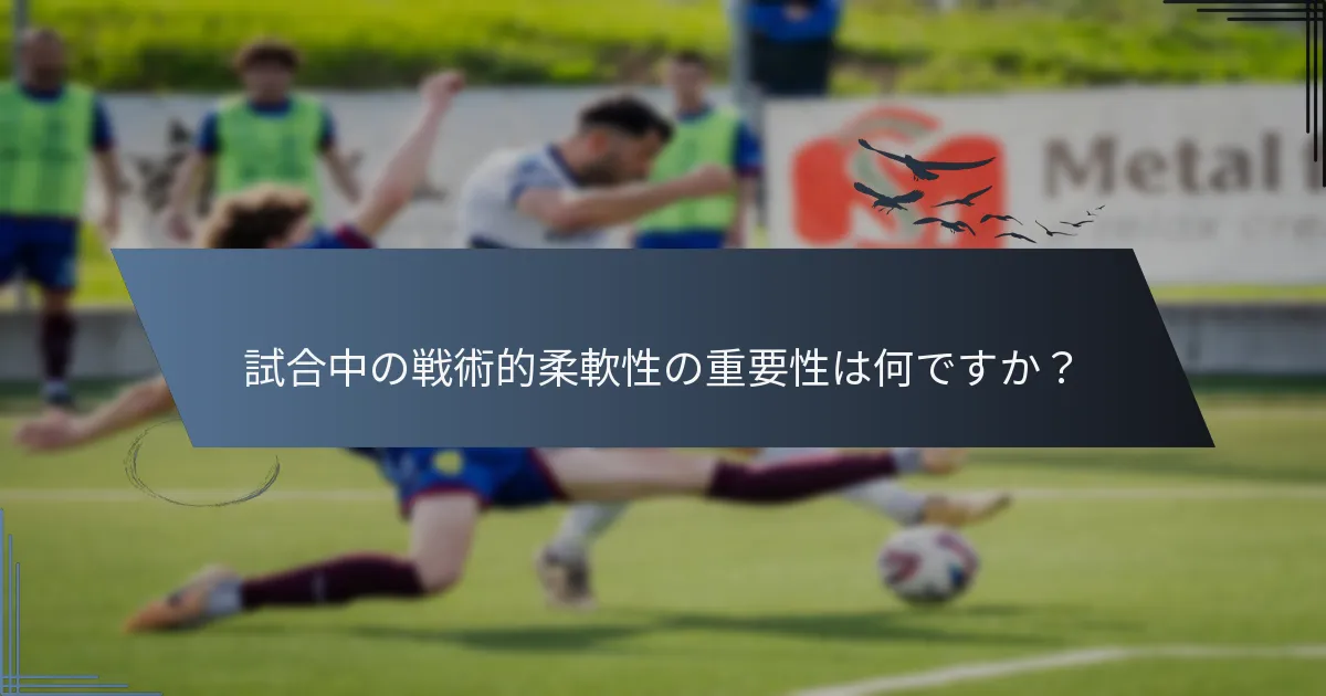 試合中の戦術的柔軟性の重要性は何ですか？