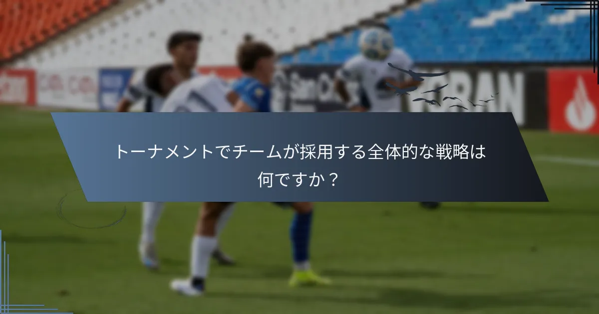 トーナメントでチームが採用する全体的な戦略は何ですか？