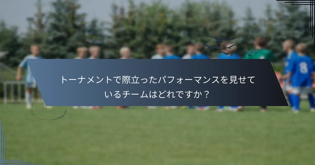 トーナメントで際立ったパフォーマンスを見せているチームはどれですか？