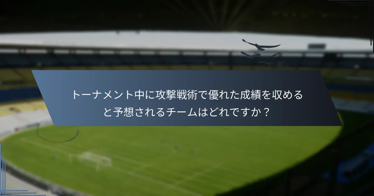 トーナメント中に攻撃戦術で優れた成績を収めると予想されるチームはどれですか？
