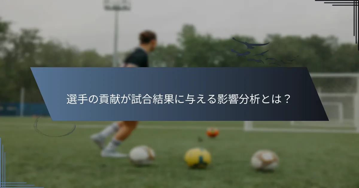 選手の貢献が試合結果に与える影響分析とは？