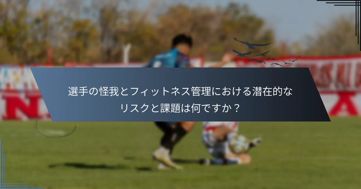選手の怪我とフィットネス管理における潜在的なリスクと課題は何ですか？