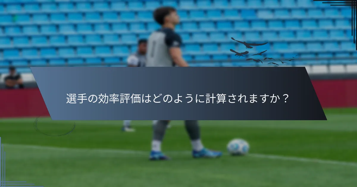 選手の効率評価はどのように計算されますか？