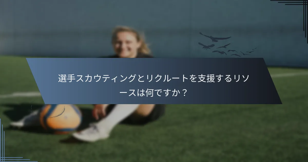 選手スカウティングとリクルートを支援するリソースは何ですか？