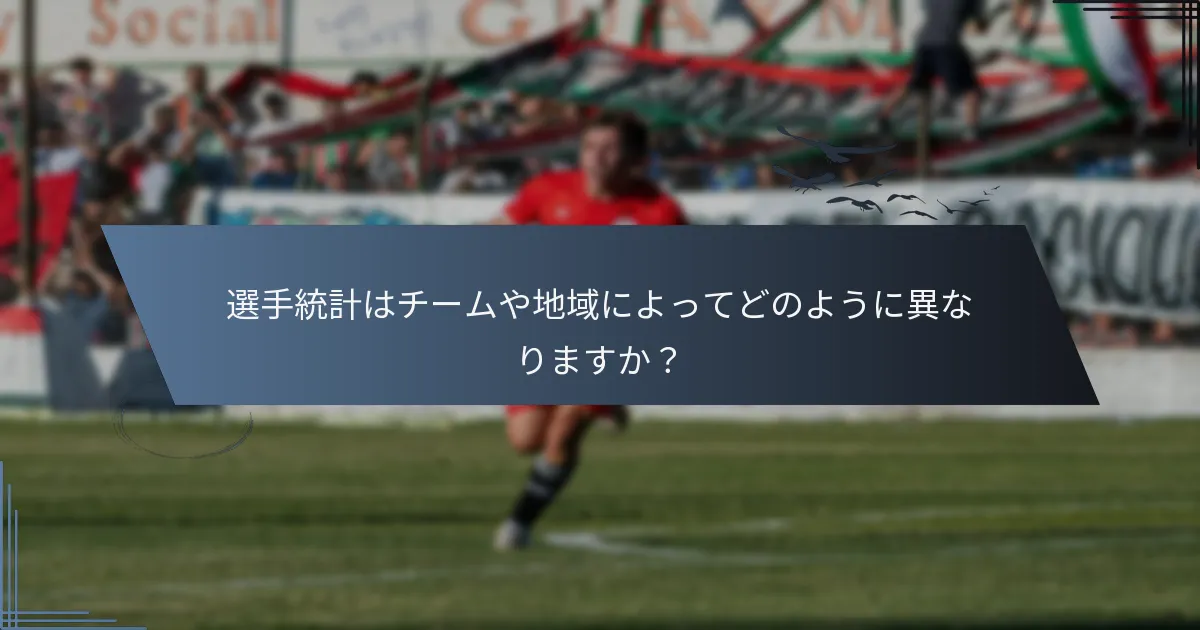 選手統計はチームや地域によってどのように異なりますか？