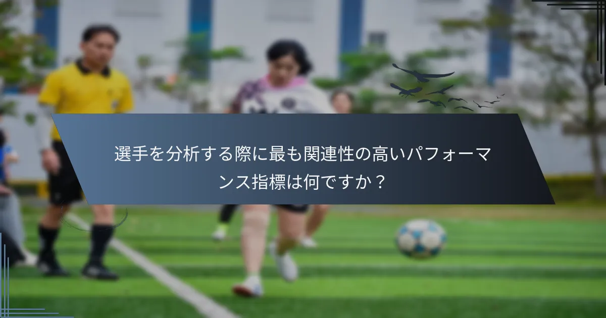 選手を分析する際に最も関連性の高いパフォーマンス指標は何ですか？