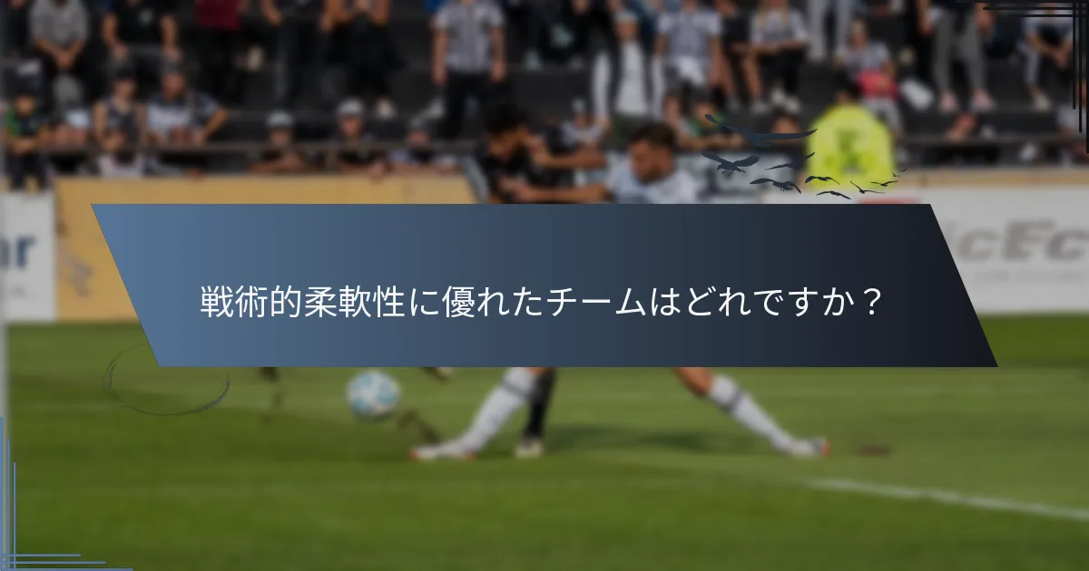 戦術的柔軟性に優れたチームはどれですか？