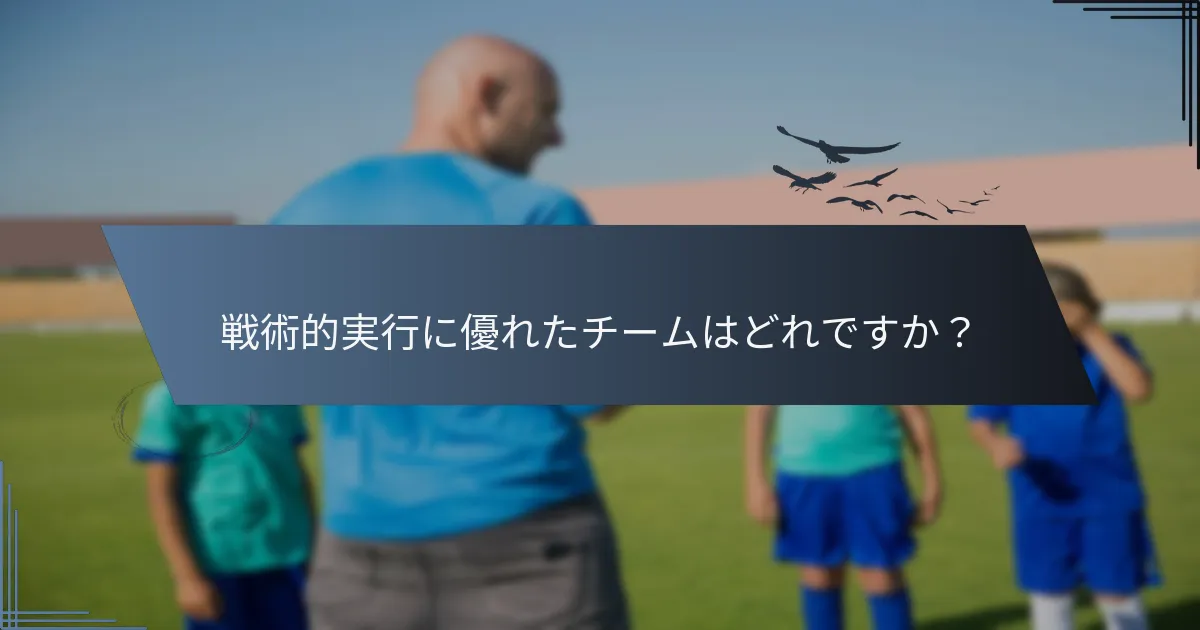 戦術的実行に優れたチームはどれですか？