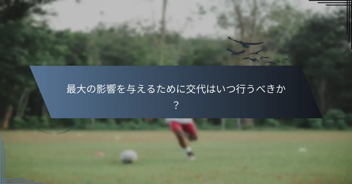 最大の影響を与えるために交代はいつ行うべきか？